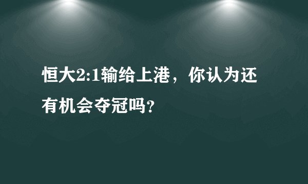 恒大2:1输给上港，你认为还有机会夺冠吗？