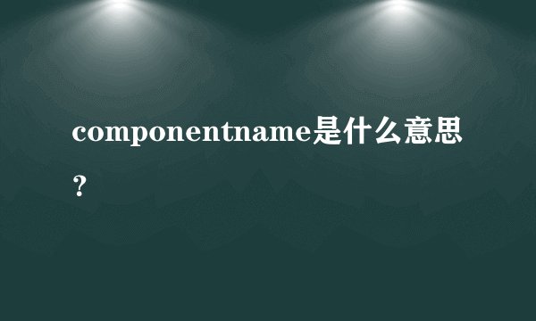 componentname是什么意思？