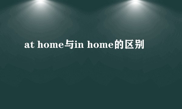at home与in home的区别