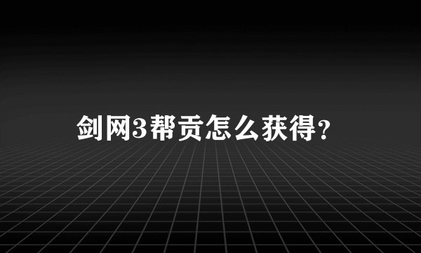 剑网3帮贡怎么获得？