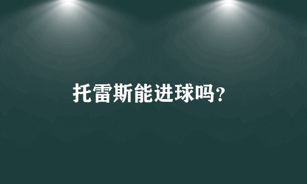 托雷斯能进球吗？