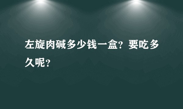 左旋肉碱多少钱一盒？要吃多久呢？