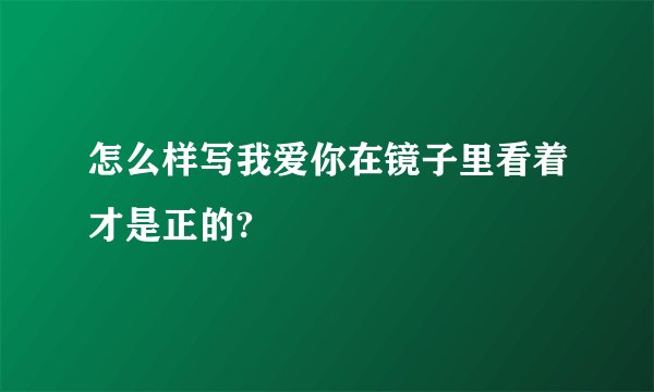 怎么样写我爱你在镜子里看着才是正的?