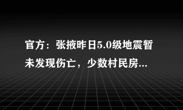 官方：张掖昨日5.0级地震暂未发现伤亡，少数村民房屋墙体有裂缝，现场设置观察人员，其余消防人员返回。你怎么看？