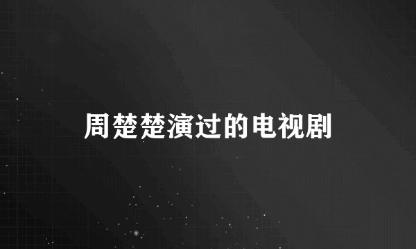 周楚楚演过的电视剧