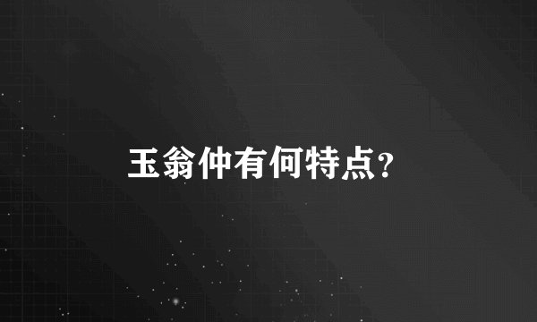玉翁仲有何特点？