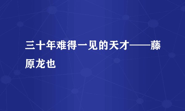 三十年难得一见的天才——藤原龙也