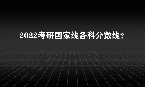 2022考研国家线各科分数线？