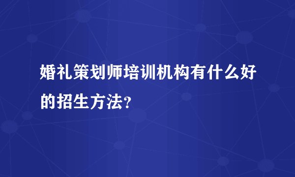 婚礼策划师培训机构有什么好的招生方法？