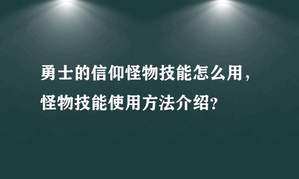 勇士的信仰怪物技能怎么用，怪物技能使用方法介绍？