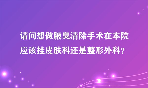 请问想做腋臭清除手术在本院应该挂皮肤科还是整形外科？