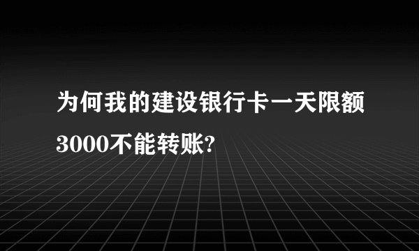 为何我的建设银行卡一天限额3000不能转账?