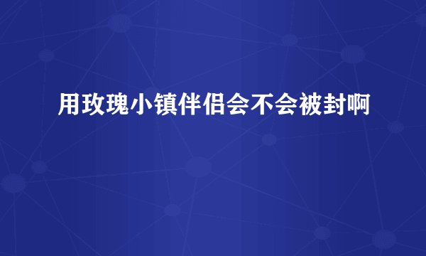 用玫瑰小镇伴侣会不会被封啊