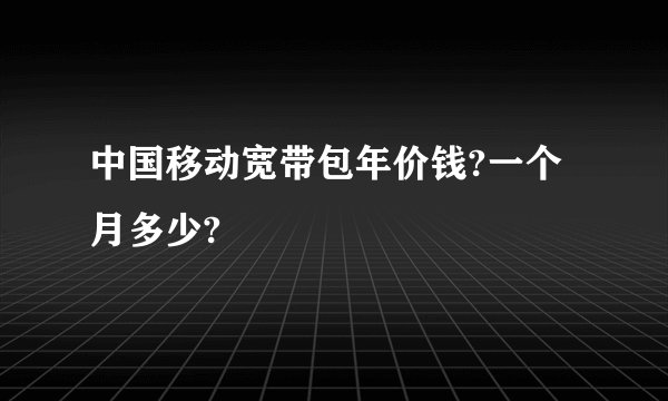 中国移动宽带包年价钱?一个月多少?