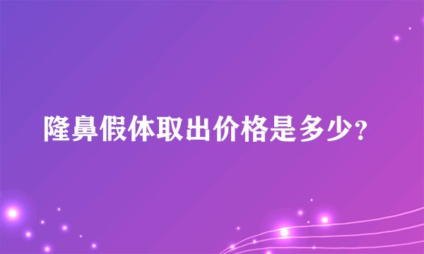 隆鼻假体取出价格是多少？