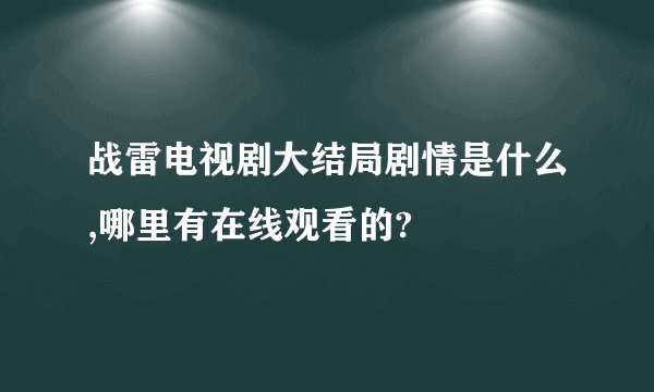 战雷电视剧大结局剧情是什么,哪里有在线观看的?