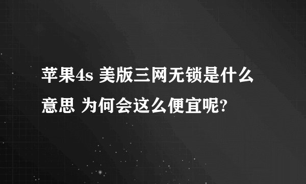 苹果4s 美版三网无锁是什么意思 为何会这么便宜呢?