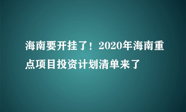 海南要开挂了！2020年海南重点项目投资计划清单来了