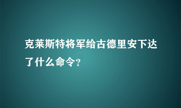 克莱斯特将军给古德里安下达了什么命令？