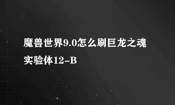 魔兽世界9.0怎么刷巨龙之魂实验体12-B