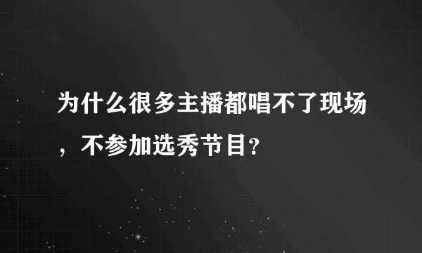 为什么很多主播都唱不了现场，不参加选秀节目？