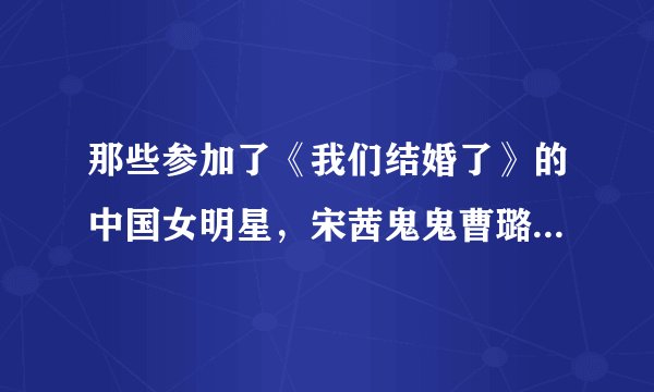 那些参加了《我们结婚了》的中国女明星，宋茜鬼鬼曹璐你最喜欢谁