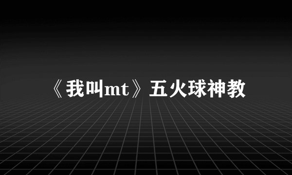 《我叫mt》五火球神教