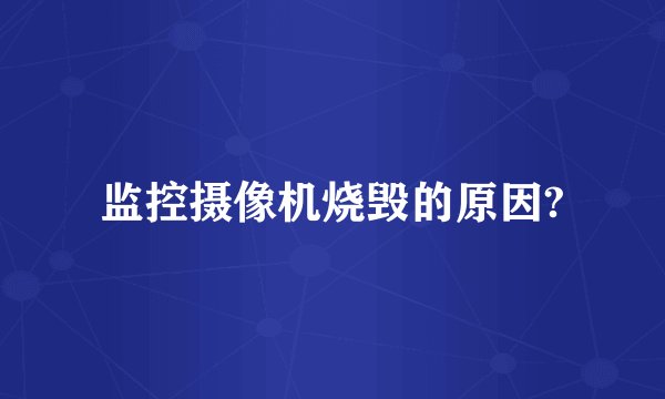 监控摄像机烧毁的原因?