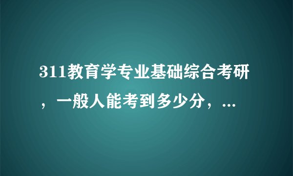 311教育学专业基础综合考研，一般人能考到多少分，给分严格吗，比如新疆地区的阅卷尺度是如何的呢？急求。