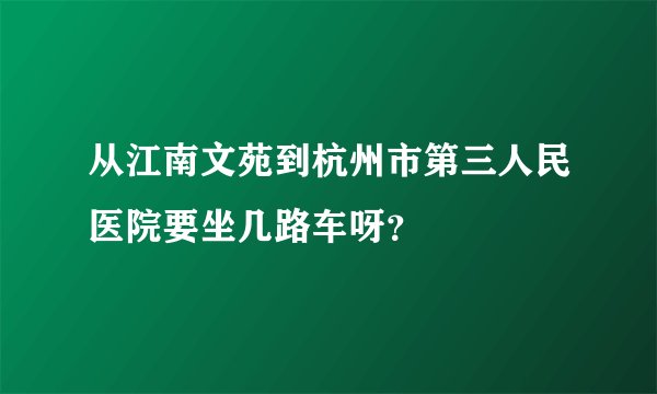 从江南文苑到杭州市第三人民医院要坐几路车呀？