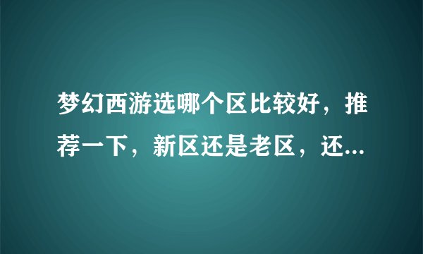 梦幻西游选哪个区比较好，推荐一下，新区还是老区，还是其他的，谢了