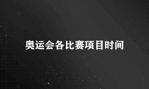奥运会各比赛项目时间
