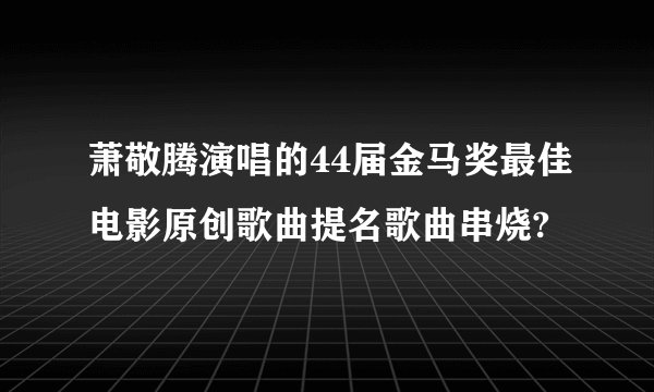 萧敬腾演唱的44届金马奖最佳电影原创歌曲提名歌曲串烧?