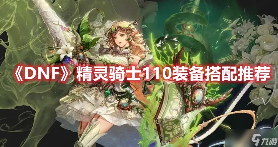 DNF精灵骑士110装备搭配详解 DNF精灵骑士110装备搭配攻略一览