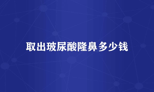 取出玻尿酸隆鼻多少钱