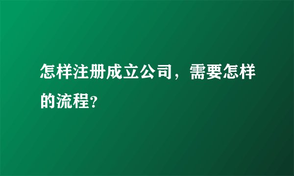 怎样注册成立公司，需要怎样的流程？