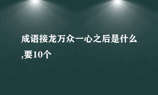 成语接龙万众一心之后是什么,要10个