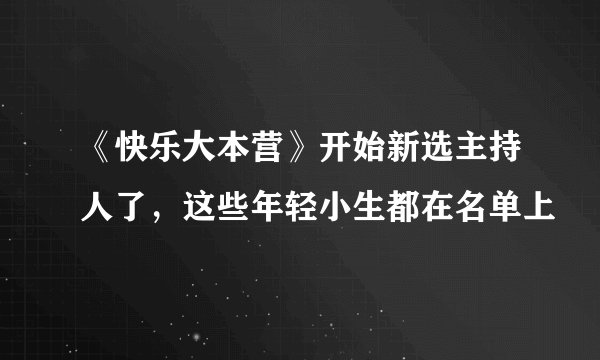 《快乐大本营》开始新选主持人了，这些年轻小生都在名单上