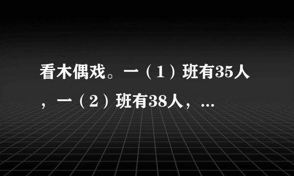 看木偶戏。一（1）班有35人，一（2）班有38人，二（1）班有45人，二（2）班有52人，这些学生去看木偶戏，A区和B区的座位够吗？哪两个班安排在一个区比较合适？
