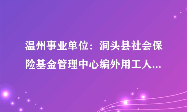 温州事业单位：洞头县社会保险基金管理中心编外用工人员招聘启事