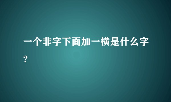 一个非字下面加一横是什么字？