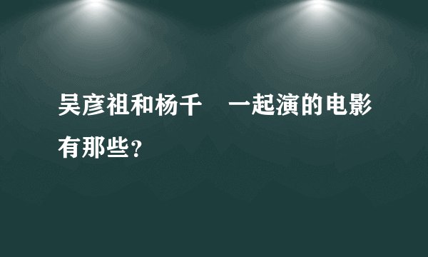 吴彦祖和杨千嬅一起演的电影有那些？