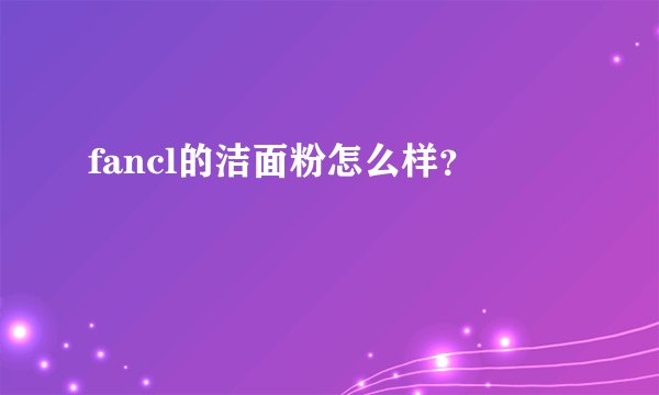 fancl的洁面粉怎么样？