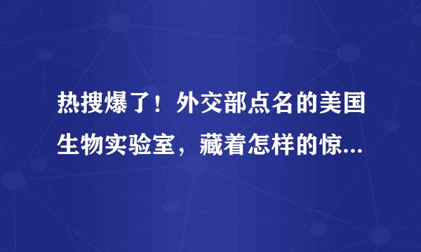 热搜爆了！外交部点名的美国生物实验室，藏着怎样的惊天秘密？