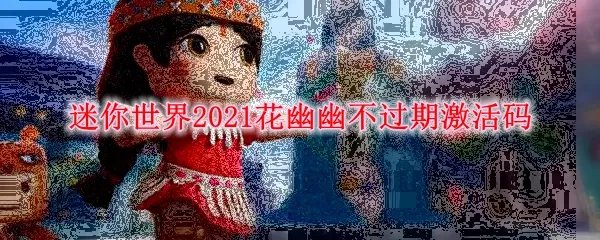 迷你世界2021花幽幽不过期激活码