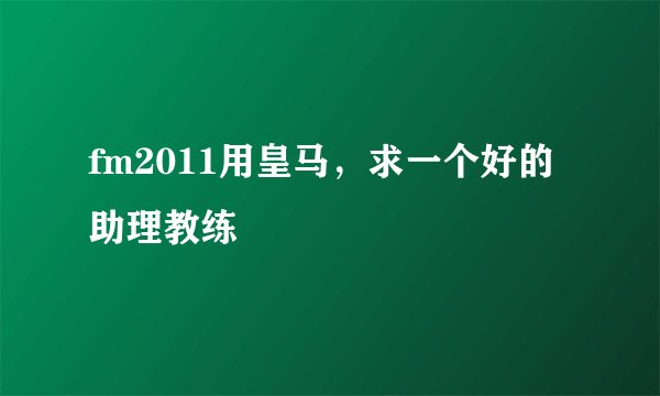 fm2011用皇马，求一个好的助理教练