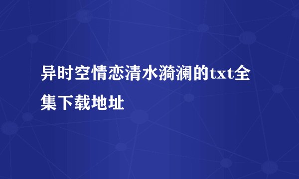 异时空情恋清水漪澜的txt全集下载地址