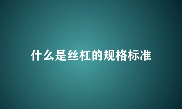 什么是丝杠的规格标准