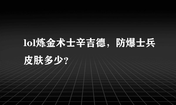 lol炼金术士辛吉德，防爆士兵皮肤多少？