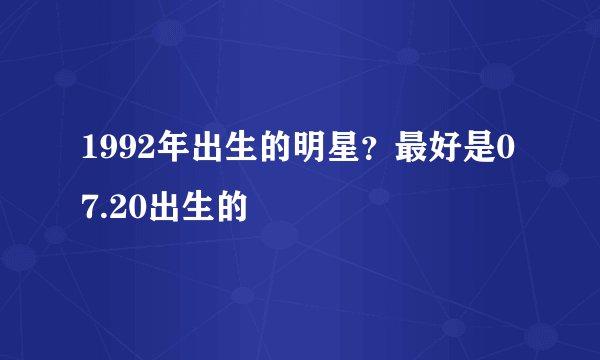 1992年出生的明星？最好是07.20出生的